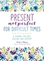 Present, Not Perfect for Difficult Times