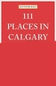 111 Places in Calgary That You Must Not Miss
