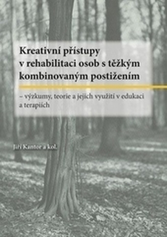 Kreativní přístupy v rehabilitaci osob s těžkým kombinovaným postižením. Výzkumy, teorie a jejich využití v edukaci a terapiích Kreativní přístupy v rehabilitaci osob s těžkým kombinovaným postižením. Výzkumy, teorie a jejich využití v edukaci a terapiích