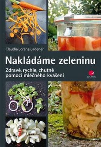 Nakládáme zeleninu - Zdravě, rychle, chutně pomocí mléčného kvašení