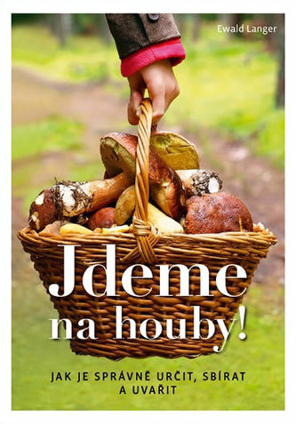Jdeme na houby! - Jak je správně určit, sbírat a uvařit