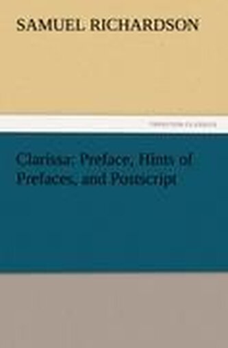 Clarissa: Preface, Hints of Prefaces, and Postscript