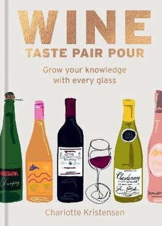Wine: Taste Pair Pour: Grow your knowledge with every glass Wine: Taste Pair Pour: Grow your knowledge with every glass
