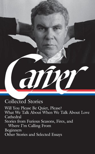 Raymond Carver: Collected Stories (Loa #195): Will You Please Be Quiet, Please? / What We Talk about When We Talk about Love / C