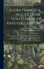Flora Francica Aucta, Oder Vollständiges Kräuter-lexicon: Worinnen Aller Bekannten Aus- Und Inländischen Kräuter, Bäume, Stauden