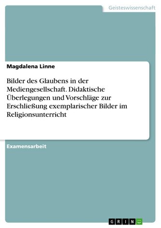 Bilder des Glaubens in der Mediengesellschaft. Didaktische Überlegungen und Vorschläge zur Erschließung exemplarischer Bilder im