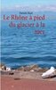 Le Rhône à pied du glacier à la mer