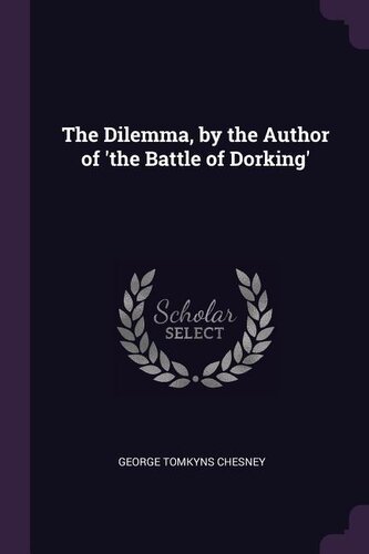 The Dilemma, by the Author of 'the Battle of Dorking'