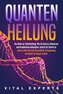 QUANTENHEILUNG: Das Buch zur Selbstheilung. Wie Sie diverse Schmerzen und Krankheiten bekämpfen. Schritt für Schritt zu einem Le