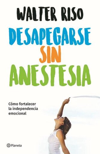 Desapegarse Sin Anestesia: Cómo Fortalecer La Independencia Emocional / Detaching Without Anesthesia