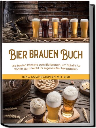 Bier brauen Buch: Die besten Rezepte zum Bierbrauen, um Schritt für Schritt ganz leicht Ihr eigenes Bier herzustellen - inkl. Ko