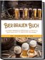 Bier brauen Buch: Die besten Rezepte zum Bierbrauen, um Schritt für Schritt ganz leicht Ihr eigenes Bier herzustellen - inkl. Ko