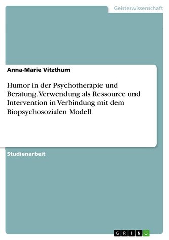 Humor in der Psychotherapie und Beratung. Verwendung als Ressource und Intervention in Verbindung mit dem Biopsychosozialen Mode
