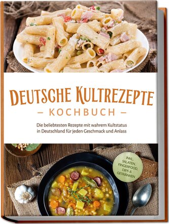 Deutsche Kultrezepte Kochbuch: Die beliebtesten Rezepte mit wahrem Kultstatus in Deutschland für jeden Geschmack und Anlass - in