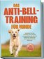 Das Anti-Bell-Training für Hunde: Verstehen Sie das Verhalten Ihres Hundes und gewöhnen Sie ihm mit bewährten Methoden Schritt f