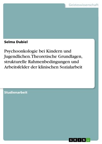 Psychoonkologie bei Kindern und Jugendlichen. Theoretische Grundlagen, strukturelle Rahmenbedingungen und Arbeitsfelder der klin