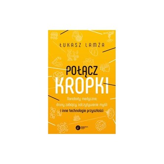 Połącz kropki. Nanoboty medyczne, drony zabójcy, odczytywanie myśli i inne technologie przyszłości