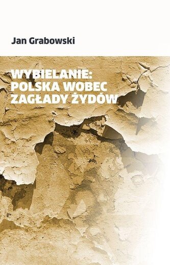 Wybielanie: Polska wobec Zagłady Żydów Wybielanie: Polska wobec Zagłady Żydów