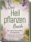Das Heilpflanzen Buch: Zur eigenen Hausapotheke mit Heilpflanzen - 80 Heilpflanzen zur richtigen Zeit am Blatt erkennen, zuberei