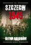 Szczecin 1945 Tom I Bitwa narodów