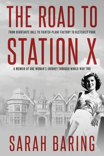 The Road to Station X: From Debutante Ball to Fighter-Plane Factory to Bletchley Park, a Memoir of One Woman's Journey Through W