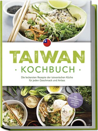 Taiwan Kochbuch: Die leckersten Rezepte der taiwanischen Küche für jeden Geschmack und Anlass - inkl. Brotrezepten, Salaten, Des