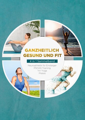 Ganzheitlich gesund und fit - 4 in 1 Sammelband: PSOAS Training | Pilates | Yin Yoga | Neuroathletik für Einsteiger
