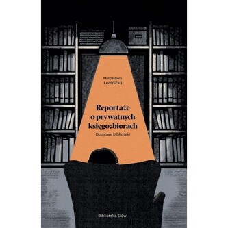 Domowe biblioteki. Reportaże o prywatnych księgozbiorach Domowe biblioteki. Reportaże o prywatnych księgozbiorach