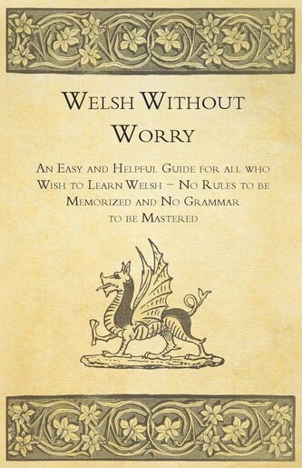 Welsh Without Worry - An Easy and Helpful Guide for all who Wish to Learn Welsh - No Rules to be Memorized and No Grammar to be