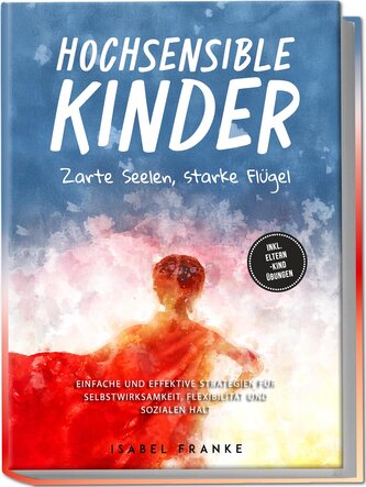 Hochsensible Kinder: Zarte Seelen, starke Flügel - Eine 7-tägige gemeinsame Reise zu besserem Selbstverständnis, Selbstregulatio