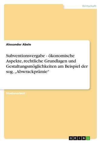 Subventionsvergabe - ökonomische Aspekte, rechtliche Grundlagen und Gestaltungsmöglichkeiten am Beispiel der sog. ¿Abwrackprämie