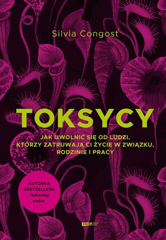 Toksycy. Jak uwolnić się od ludzi, którzy zatruwają ci życie w związku, rodzinie i pracy