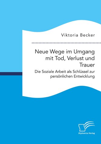 Neue Wege im Umgang mit Tod, Verlust und Trauer. Die Soziale Arbeit als Schlüssel zur persönlichen Entwicklung