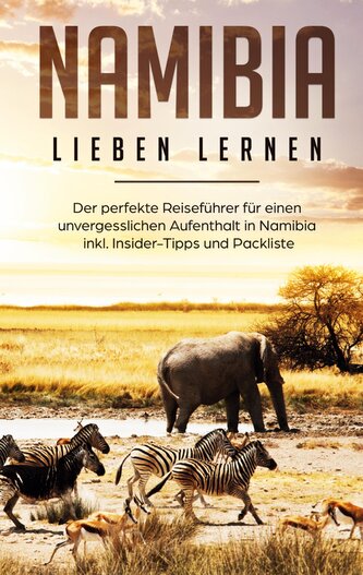 Namibia lieben lernen: Der perfekte Reiseführer für einen unvergesslichen Aufenthalt in Namibia inkl. Insider-Tipps und Packlist