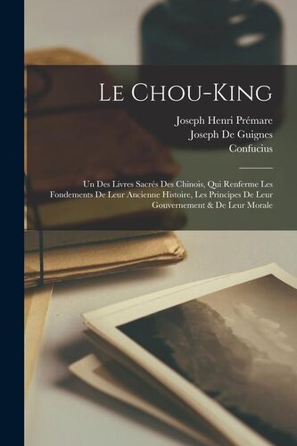 Le Chou-King: Un Des Livres Sacrés Des Chinois, Qui Renferme Les Fondements De Leur Ancienne Histoire, Les Principes De Leur Gou