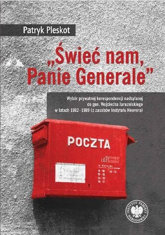 „Świeć nam, Panie Generale”. Wybór prywatnej korespondencji nadsyłanej do gen. Wojciecha Jaruzelskiego w latach 1982–1 „Świeć nam, Panie Generale”. Wybór prywatnej korespondencji nadsyłanej do gen. Wojciecha Jaruzelskiego w latach 1982–1