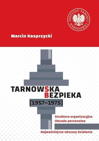 Tarnowska bezpieka (1957-1975). Struktura organizacyjna. Obsada personalna. Najważniejsze obszary działania Tarnowska bezpieka (1957-1975). Struktura organizacyjna. Obsada personalna. Najważniejsze obszary działania