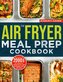 The Air Fryer Meal Prep Cookbook