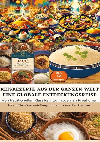 REISREZEPTE AUS DER GANZEN WELT: Eine globale Entdeckungsreise: Meisterwerke der Reisküche: - Ultimativer Guide für Reisliebhabe