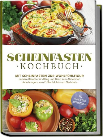 Scheinfasten Kochbuch: Mit Scheinfasten zur Wohlfühlfigur - Leckere Rezepte für Alltag und Beruf zum Abnehmen ohne hungern vom F