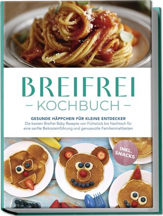 Breifrei Kochbuch: Gesunde Häppchen für kleine Entdecker - Die besten Breifrei Baby Rezepte von Frühstück bis Nachtisch für eine