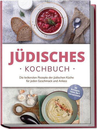 Jüdisches Kochbuch: Die leckersten Rezepte der jüdischen Küche für jeden Geschmack und Anlass - inkl. Brotrezepten, Salaten, Dip