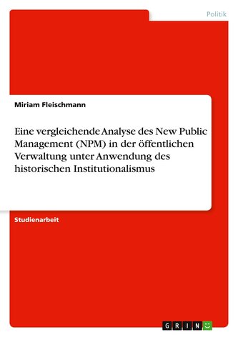 Eine vergleichende Analyse des New Public Management (NPM) in der öffentlichen Verwaltung unter Anwendung des historischen Insti