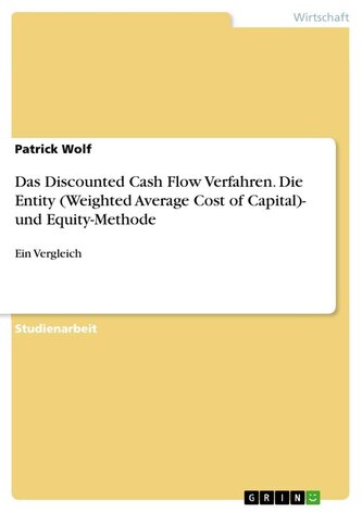 Das Discounted Cash Flow Verfahren. Die Entity (Weighted Average Cost of Capital)- und Equity-Methode