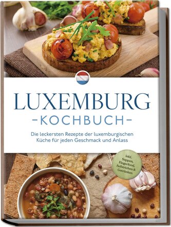 Luxemburg Kochbuch: Die leckersten Rezepte der luxemburgischen Küche für jeden Geschmack und Anlass - inkl. Suppen, Fingerfood,