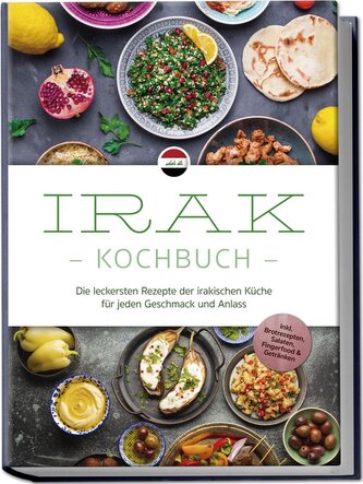 Irak Kochbuch: Die leckersten Rezepte der irakischen Küche für jeden Geschmack und Anlass - inkl. Brotrezepten, Salaten, Fingerf