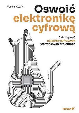 Oswoić elektronikę cyfrową. Jak używać układów cyfrowych we własnych projektach