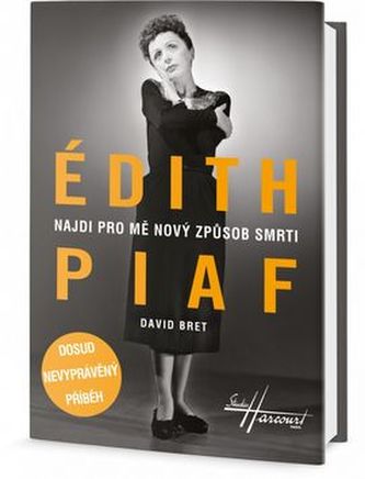Édith Piaf - Najdi pro mě nový způsob smrti - Dosud nevyprávěný příběh Édith Piaf - Najdi pro mě nový způsob smrti - Dosud nevyprávěný příběh