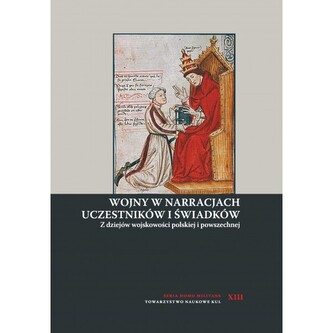 Wojny w narracjach uczestników i świadków. Z dziejów wojskowości polskiej i powszechnej Wojny w narracjach uczestników i świadków. Z dziejów wojskowości polskiej i powszechnej