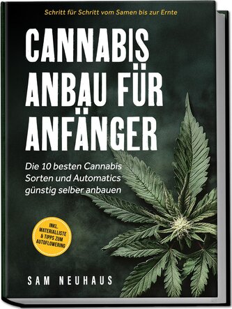 Cannabis Anbau für Anfänger: Die 10 besten Cannabis Sorten und Automatics günstig selber anbauen - Schritt für Schritt vom Samen